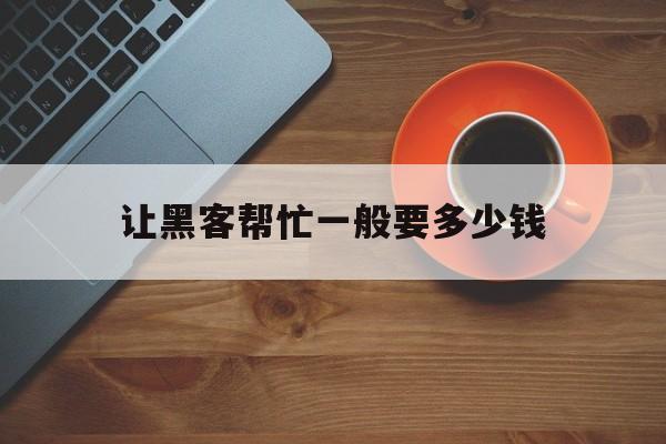 公司！让黑客帮忙一般要多少钱“情非得已”