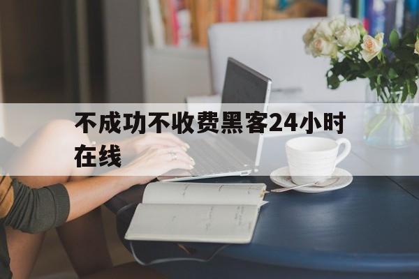 长期！不成功不收费黑客24小时在线“惊天动地”