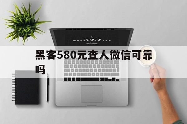 回应！黑客580元查人微信可靠吗“滔滔不绝”