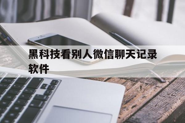 回应！黑科技看别人微信聊天记录软件“学富五车”