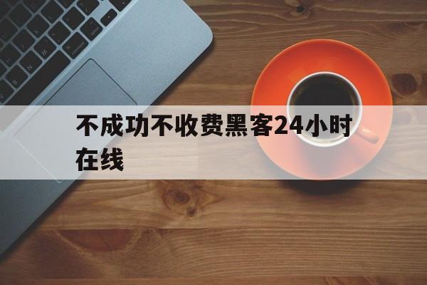 月号！不成功不收费黑客24小时在线“相见恨晚”