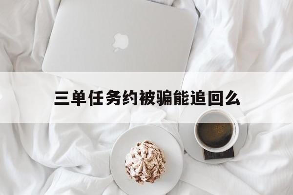 十大！三单任务约被骗能追回么“天下无双”
